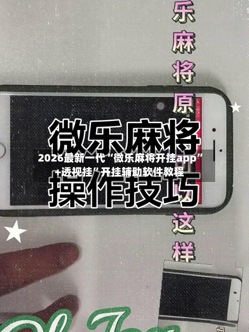 2026最新一代“微乐麻将开挂app”+透视挂	”开挂辅助软件教程-第2张图片