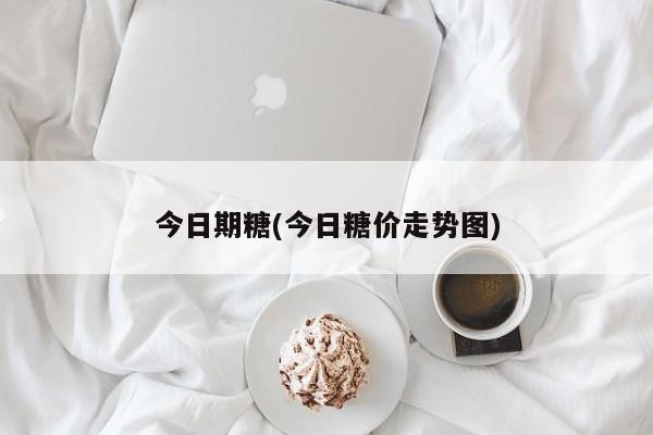 今日期糖(今日糖价走势图)