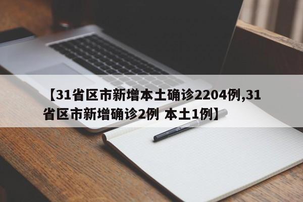 【31省区市新增本土确诊2204例,31省区市新增确诊2例 本土1例】