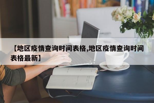 【地区疫情查询时间表格,地区疫情查询时间表格最新】