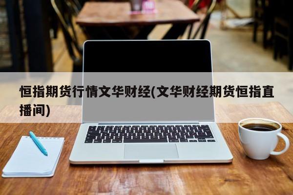 恒指期货行情文华财经(文华财经期货恒指直播间)