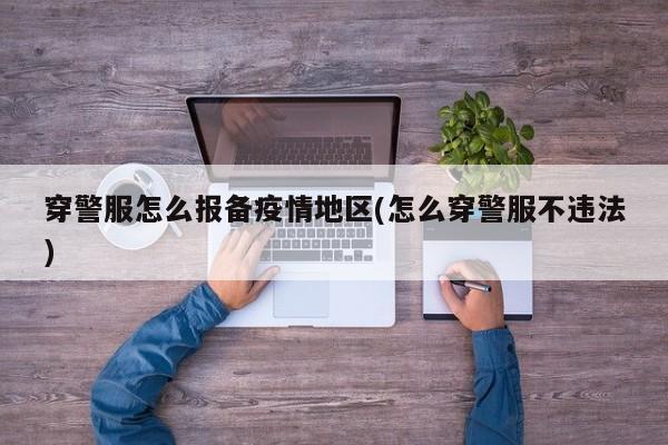 穿警服怎么报备疫情地区(怎么穿警服不违法)