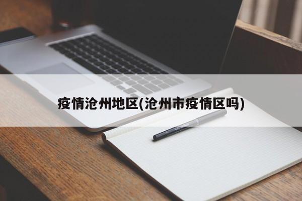 疫情沧州地区(沧州市疫情区吗)