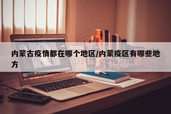 内蒙古疫情都在哪个地区/内蒙疫区有哪些地方