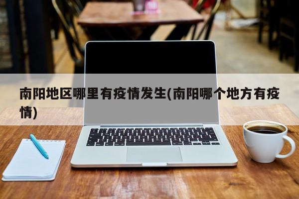 南阳地区哪里有疫情发生(南阳哪个地方有疫情)