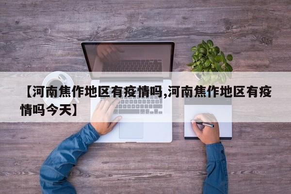【河南焦作地区有疫情吗,河南焦作地区有疫情吗今天】