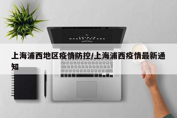 上海浦西地区疫情防控/上海浦西疫情最新通知