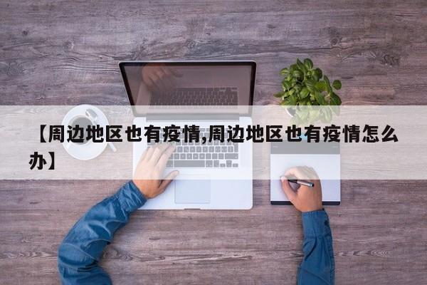 【周边地区也有疫情,周边地区也有疫情怎么办】