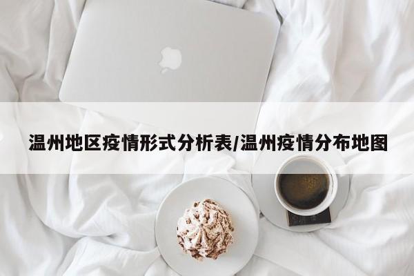 温州地区疫情形式分析表/温州疫情分布地图
