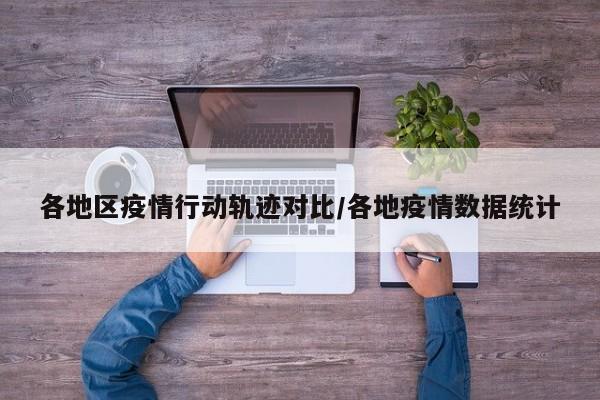 各地区疫情行动轨迹对比/各地疫情数据统计