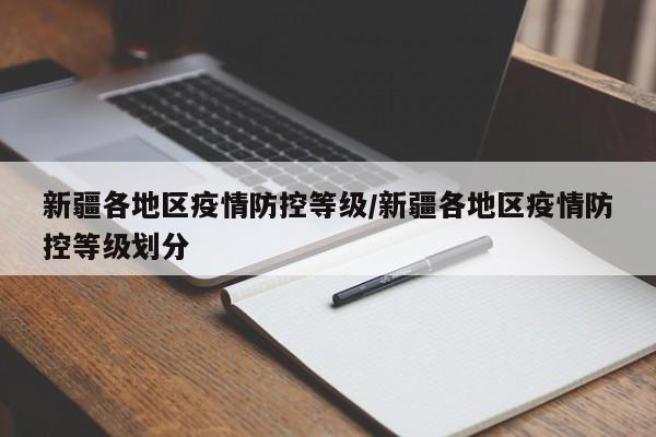 新疆各地区疫情防控等级/新疆各地区疫情防控等级划分