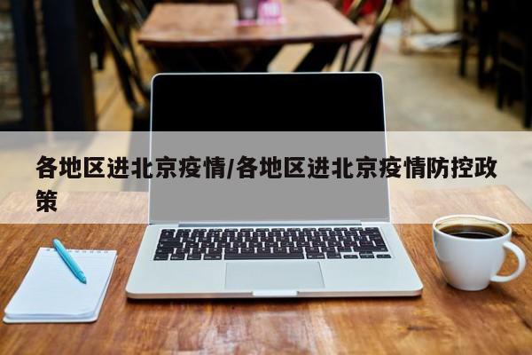 各地区进北京疫情/各地区进北京疫情防控政策