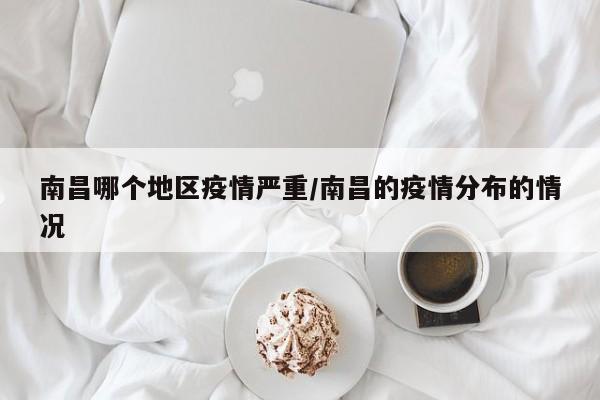 南昌哪个地区疫情严重/南昌的疫情分布的情况