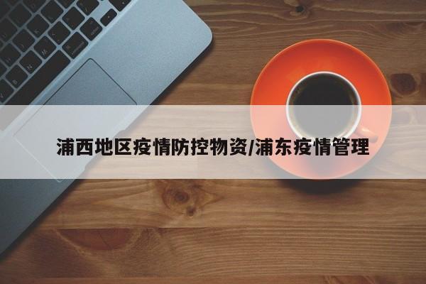 浦西地区疫情防控物资/浦东疫情管理