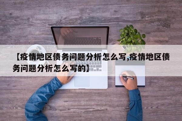 【疫情地区债务问题分析怎么写,疫情地区债务问题分析怎么写的】