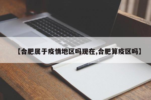 【合肥属于疫情地区吗现在,合肥算疫区吗】