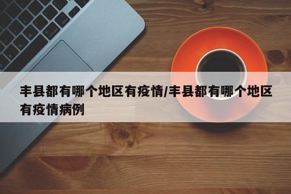 丰县都有哪个地区有疫情/丰县都有哪个地区有疫情病例