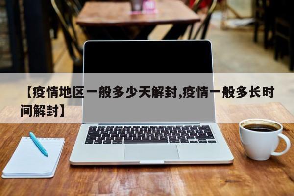 【疫情地区一般多少天解封,疫情一般多长时间解封】