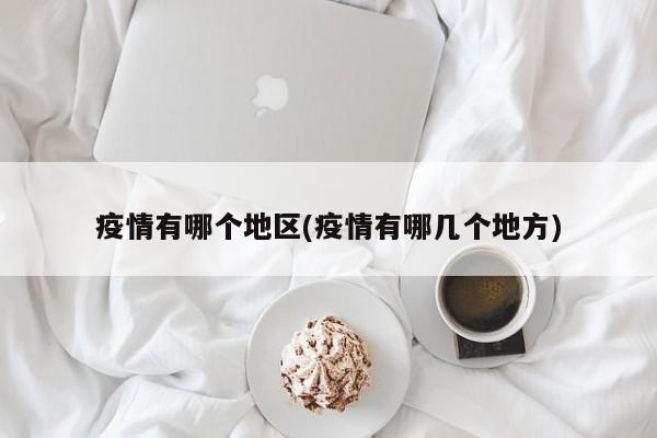 疫情有哪个地区(疫情有哪几个地方)