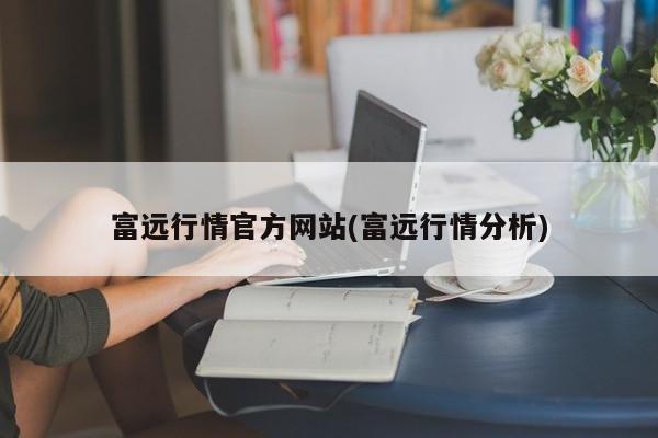 富远行情官方网站(富远行情分析)