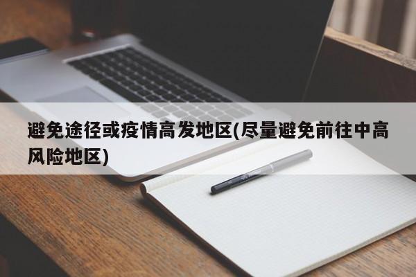 避免途径或疫情高发地区(尽量避免前往中高风险地区)