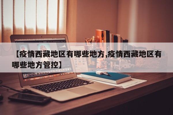 【疫情西藏地区有哪些地方,疫情西藏地区有哪些地方管控】