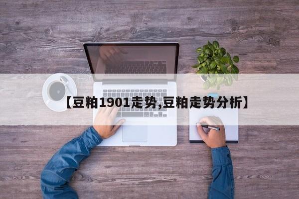 【豆粕1901走势,豆粕走势分析】