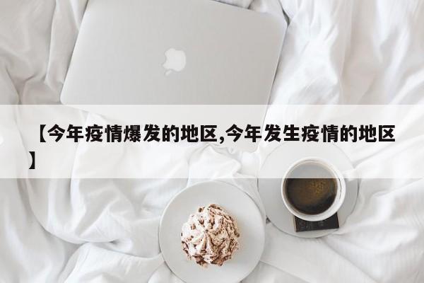【今年疫情爆发的地区,今年发生疫情的地区】