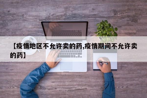 【疫情地区不允许卖的药,疫情期间不允许卖的药】