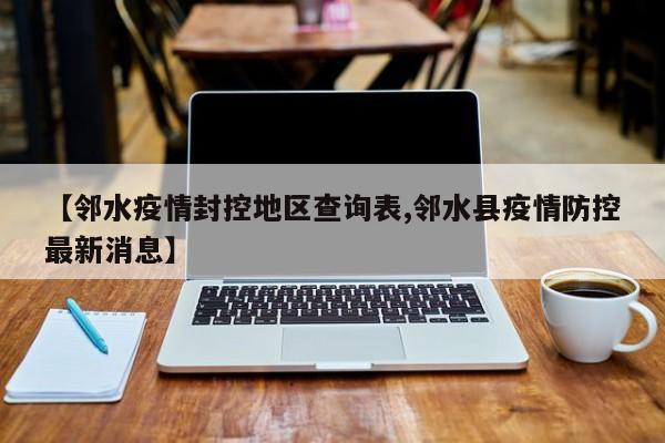 【邻水疫情封控地区查询表,邻水县疫情防控最新消息】