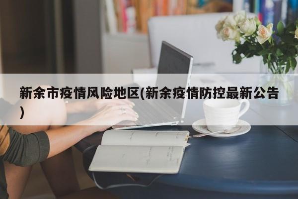 新余市疫情风险地区(新余疫情防控最新公告)