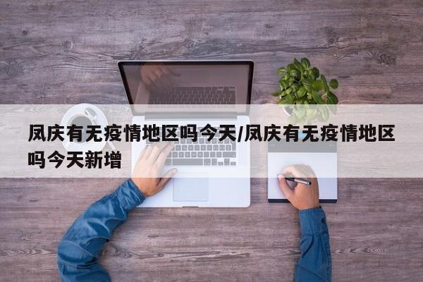 凤庆有无疫情地区吗今天/凤庆有无疫情地区吗今天新增
