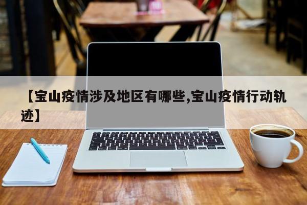 【宝山疫情涉及地区有哪些,宝山疫情行动轨迹】
