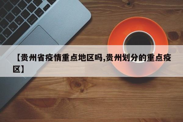 【贵州省疫情重点地区吗,贵州划分的重点疫区】