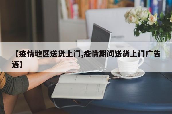 【疫情地区送货上门,疫情期间送货上门广告语】