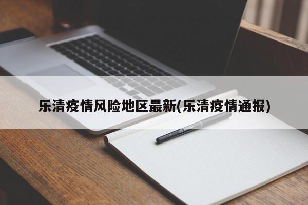 乐清疫情风险地区最新(乐清疫情通报)